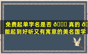 免费起单字名是否 🍀 真的 🐼 能起到好听又有寓意的美名国学在线起名的依据是什么